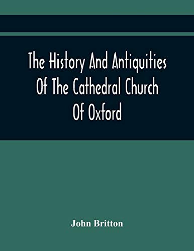 Stock image for The History And Antiquities Of The Cathedral Church Of Oxford: Illustrated By A Series Of Engravings, Of Views, Plans, Elevations, Sections, And . Eminent Persons Connected With The Church for sale by GF Books, Inc.