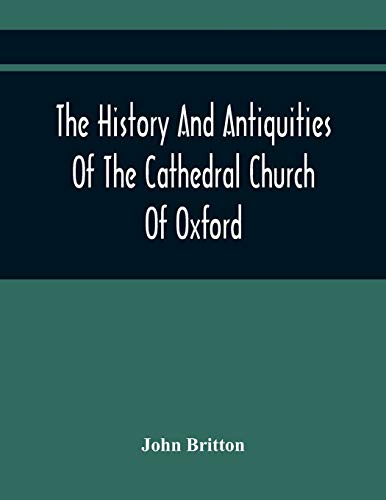 Stock image for The History And Antiquities Of The Cathedral Church Of Oxford: Illustrated By A Series Of Engravings, Of Views, Plans, Elevations, Sections, And . Eminent Persons Connected With The Church [Soft Cover ] for sale by booksXpress