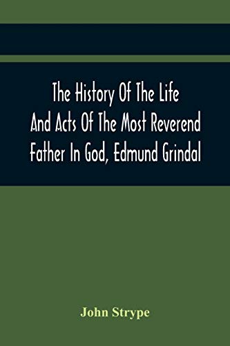 Stock image for The History Of The Life And Acts Of The Most Reverend Father In God, Edmund Grindal, The First Bishop Of London, And The Second Archbishop Of York And . Is Made In The History. In Two Books for sale by Lucky's Textbooks