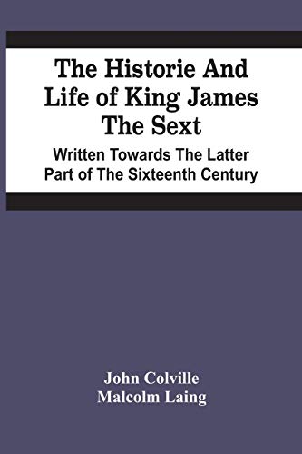 Stock image for The Historie And Life Of King James The Sext. Written Towards The Latter Part Of The Sixteenth Century for sale by Lucky's Textbooks