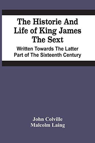 9789354440311: The Historie And Life Of King James The Sext. Written Towards The Latter Part Of The Sixteenth Century