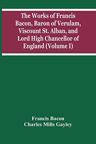 Stock image for The Works Of Francis Bacon, Baron Of Verulam, Viscount St. Alban, And Lord High Chancellor Of England (Volume I) for sale by Lucky's Textbooks