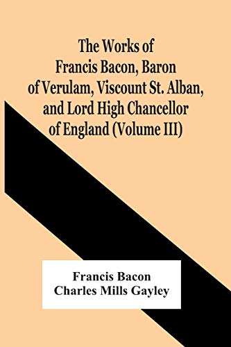 Stock image for The Works Of Francis Bacon, Baron Of Verulam, Viscount St. Alban, And Lord High Chancellor Of England (Volume Iii) for sale by Lucky's Textbooks