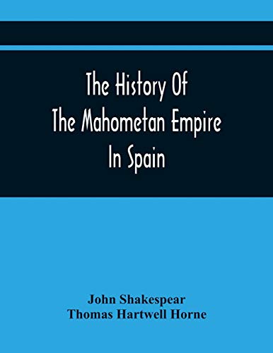 9789354442384: The History Of The Mahometan Empire In Spain: Containing A General History Of The Arabs, Their Institutions, Conquests, Literature, Arts, Sciences, ... To The Arabian Antiquities Of Spain