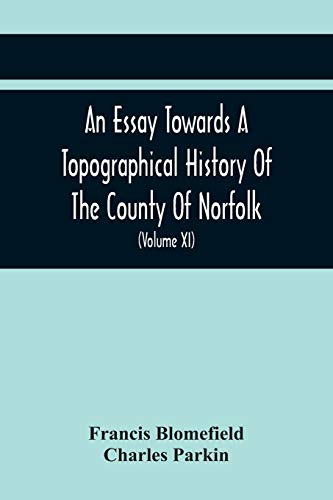 Imagen de archivo de An Essay Towards A Topographical History Of The County Of Norfolk: Containing A Description Of The Towns, Villages, And Hamlets, With The Foundations . And Other Religious Buildings (Volume Xi) a la venta por Lucky's Textbooks