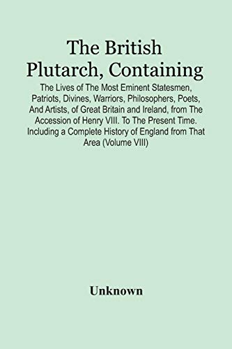Stock image for The British Plutarch, Containing The Lives Of The Most Eminent Statesmen, Patriots, Divines, Warriors, Philosophers, Poets, And Artists, Of Great . Time. Including A Complete History Of Englan for sale by Lucky's Textbooks
