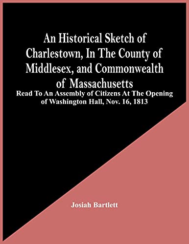 Stock image for An Historical Sketch Of Charlestown, In The County Of Middlesex, And Commonwealth Of Massachusetts : Read To An Assembly Of Citizens At The Opening Of for sale by Chiron Media