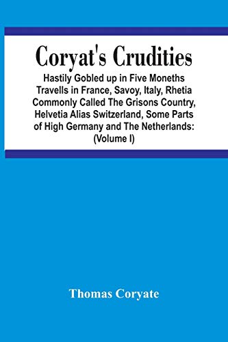 Stock image for Coryat'S Crudities: Hastily Gobled Up In Five Months Travells In France, Savoy, Italy, Rhetia Commonly Called The Grisons Country, Helvetia Alias . Aire Of Odcombe In The County Of Somerse for sale by Lucky's Textbooks