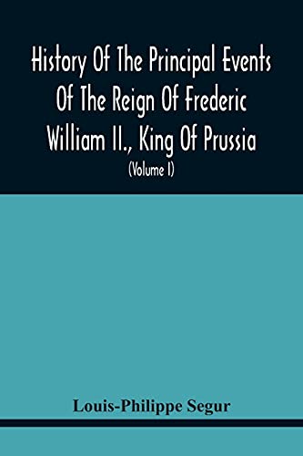 9789354443688: History Of The Principal Events Of The Reign Of Frederic William Ii., King Of Prussia: And A Political Picture Of Europe, From 1786 To 1796: ... Holland, Poland, And France (Volume I)