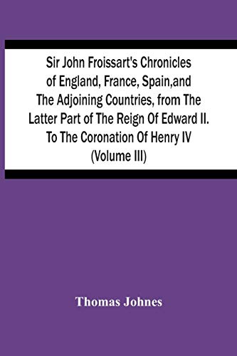 Beispielbild fr Sir John Froissart'S Chronicles Of England, France, Spain, And The Adjoining Countries, From The Latter Part Of The Reign Of Edward Ii. To The Coronation Of Henry Iv (Volume Iii) zum Verkauf von Lucky's Textbooks