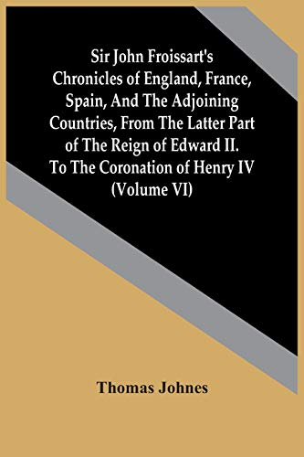 Beispielbild fr Sir John Froissart'S Chronicles Of England, France, Spain, And The Adjoining Countries, From The Latter Part Of The Reign Of Edward Ii. To The Coronation Of Henry Iv (Volume Vi) zum Verkauf von Lucky's Textbooks