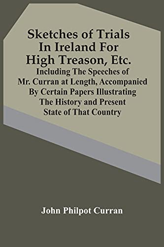 Stock image for Sketches Of Trials In Ireland For High Treason, Etc.: Including The Speeches Of Mr. Curran At Length, Accompanied By Certain Papers Illustrating The History And Present State Of That Country for sale by Lucky's Textbooks