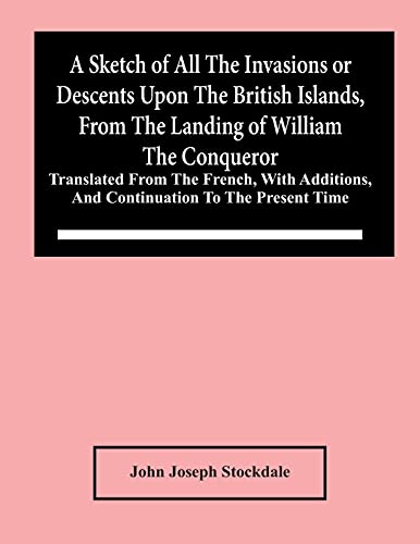 Stock image for A Sketch Of All The Invasions Or Descents Upon The British Islands, From The Landing Of William The Conqueror : Translated From The French, With Addit for sale by Chiron Media