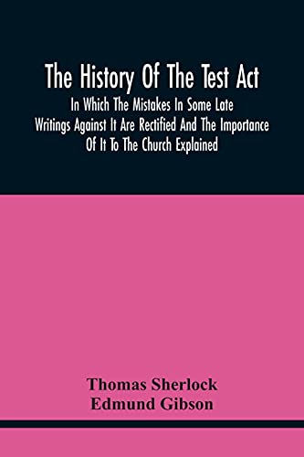 Beispielbild fr The History Of The Test Act: In Which The Mistakes In Some Late Writings Against It Are Rectified And The Importance Of It To The Church Explained zum Verkauf von Lucky's Textbooks