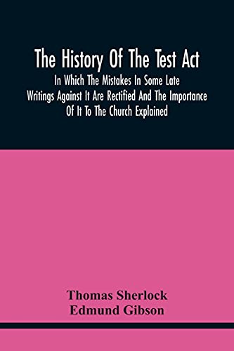 Imagen de archivo de The History Of The Test Act: In Which The Mistakes In Some Late Writings Against It Are Rectified And The Importance Of It To The Church Explained a la venta por Lucky's Textbooks