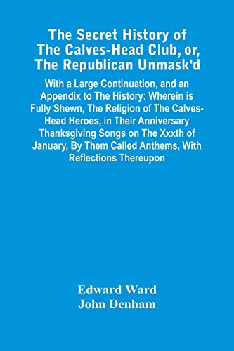 Stock image for The Secret History Of The Calves-Head Club, Or, The Republican Unmask'D: With A Large Continuation, And An Appendix To The History: Wherein Is Fully . Called Anthems, With Reflections Thereupon for sale by Lucky's Textbooks