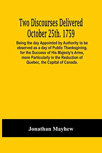 Stock image for Two Discourses Delivered October 25Th. 1759. Being The Day Appointed By Authority To Be Observed As A Day Of Public Thanksgiving, For The Success Of . The Capital Of Canada. With An Appendix, for sale by Lucky's Textbooks