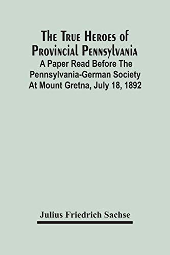 Beispielbild fr The True Heroes Of Provincial Pennsylvania: A Paper Read Before The Pennsylvania-German Society At Mount Gretna, July 18, 1892 zum Verkauf von Lucky's Textbooks