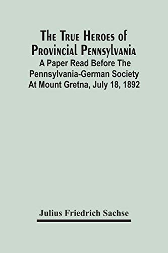 Stock image for The True Heroes Of Provincial Pennsylvania: A Paper Read Before The Pennsylvania-German Society At Mount Gretna, July 18, 1892 for sale by Lucky's Textbooks