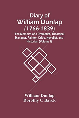 Stock image for Diary Of William Dunlap (1766-1839): The Memoirs Of A Dramatist, Theatrical Manager, Painter, Critic, Novelist, And Historian (Volume I) for sale by Lucky's Textbooks