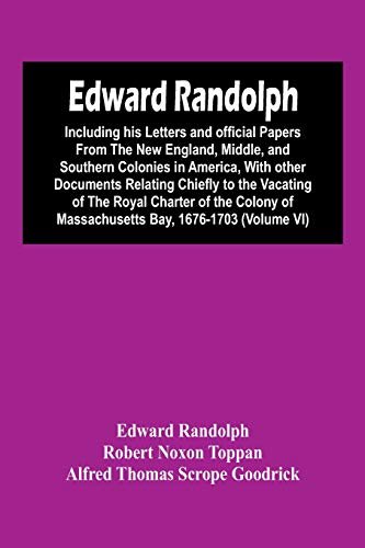 Stock image for Edward Randolph: Including His Letters And Official Papers From The New England, Middle, And Southern Colonies In America, With Other Documents . Of Massachusetts Bay, 1676-1703 (Volume Vi) for sale by Lucky's Textbooks