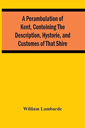 Imagen de archivo de A Perambulation Of Kent, Conteining The Description, Hystorie, And Customes Of That Shire a la venta por Books Unplugged