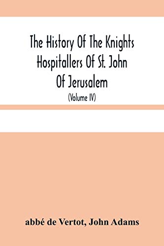 Imagen de archivo de The History Of The Knights Hospitallers Of St. John Of Jerusalem: Styled Afterwards, The Knights Of Rhodes, And At Present, The Knights Of Malta (Volume Iv) a la venta por Lucky's Textbooks