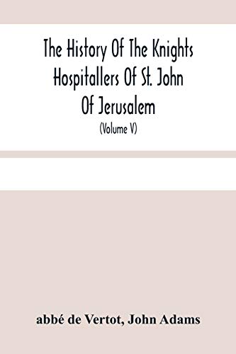 Stock image for The History Of The Knights Hospitallers Of St. John Of Jerusalem: Styled Afterwards, The Knights Of Rhodes, And At Present, The Knights Of Malta (Volume V) for sale by Lucky's Textbooks