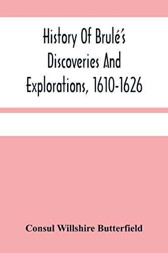 Imagen de archivo de History Of Brul'S Discoveries And Explorations, 1610-1626: Being A Narrative Of The Discovery, By Stephen Brul Of Lakes Huron, Ontario And Superior; . Canada, With A Biographical Notice Of a la venta por Books Unplugged