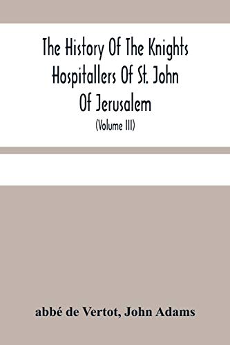 Imagen de archivo de The History Of The Knights Hospitallers Of St. John Of Jerusalem: Styled Afterwards, The Knights Of Rhodes, And At Present, The Knights Of Malta (Volume Iii) a la venta por Lucky's Textbooks
