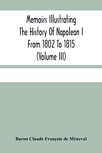 Beispielbild fr Memoirs Illustrating The History Of Napoleon I From 1802 To 1815 (Volume Iii) zum Verkauf von Chiron Media