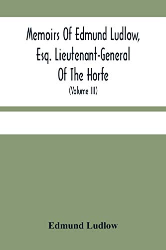 Stock image for Memoirs Of Edmund Ludlow, Esq. Lieutenant-General Of The Horfe: With A Collection Of Original Papers, Serving To Confirm And Illustrate Many Important . This And The Preceeding Volume (Volume Iii) for sale by Lucky's Textbooks