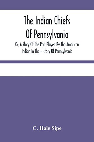 9789354484599: The Indian Chiefs Of Pennsylvania, Or, A Story Of The Part Played By The American Indian In The History Of Pennsylvania: Based Primarily On The ... And Built Around The Outstanding Chiefs