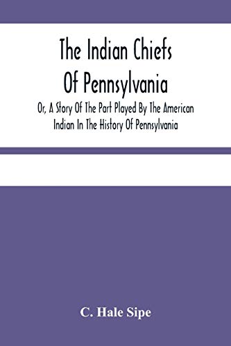 Imagen de archivo de The Indian Chiefs Of Pennsylvania, Or, A Story Of The Part Played By The American Indian In The History Of Pennsylvania: Based Primarily On The . And Built Around The Outstanding Chiefs a la venta por Book Deals