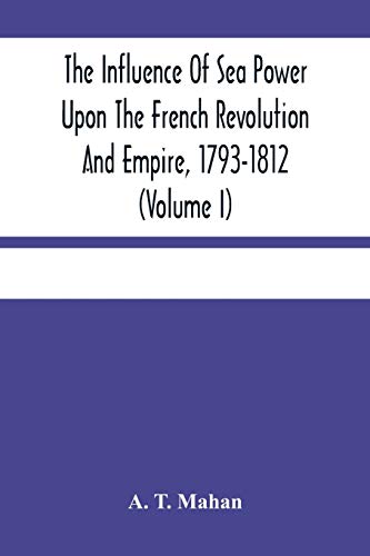 Imagen de archivo de The Influence Of Sea Power Upon The French Revolution And Empire, 1793-1812 (Volume I) a la venta por Lucky's Textbooks