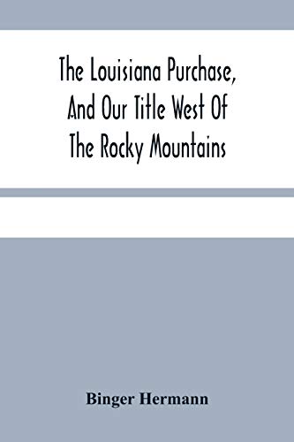 Imagen de archivo de The Louisiana Purchase, And Our Title West Of The Rocky Mountains: With A Review Of Annexation By The United States a la venta por Lucky's Textbooks