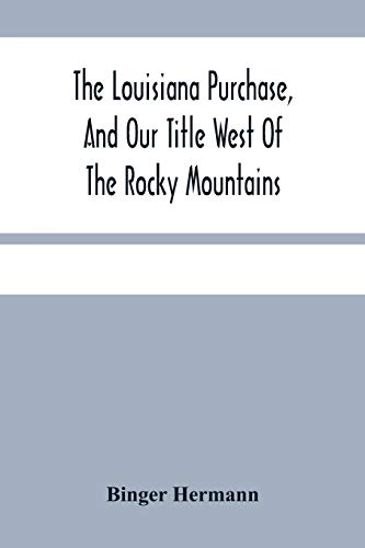 Stock image for The Louisiana Purchase, And Our Title West Of The Rocky Mountains: With A Review Of Annexation By The United States for sale by Lucky's Textbooks