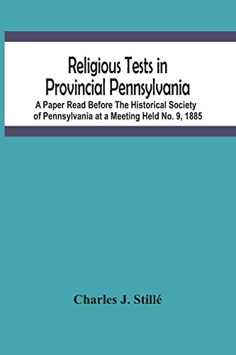 Stock image for Religious Tests In Provincial Pennsylvania: A Paper Read Before The Historical Society Of Pennsylvania At A Meeting Held No. 9, 1885 for sale by Books Puddle