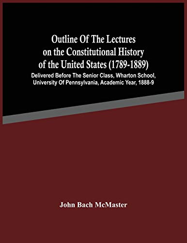 Imagen de archivo de Outline Of The Lectures On The Constitutional History Of The United States (1789-1889): Delivered Before The Senior Class, Wharton School, University Of Pennsylvania, Academic Year, 1888-9 [Soft Cover ] a la venta por booksXpress