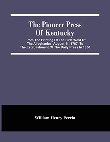 Imagen de archivo de The Pioneer Press Of Kentucky: From The Printing Of The First West Of The Alleghanies, August 11, 1787, To The Establishment Of The Daily Press In 1830 a la venta por Lucky's Textbooks