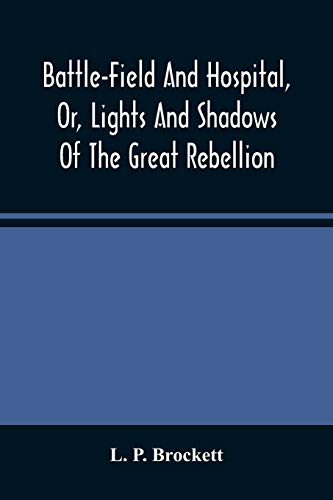 Imagen de archivo de Battle-Field And Hospital, Or, Lights And Shadows Of The Great Rebellion: Including Thrilling Adventures, Daring Deeds, Heroic Exploits, And Wonderful . Anecdotes, And Humorous Incidents Of The War a la venta por Lucky's Textbooks