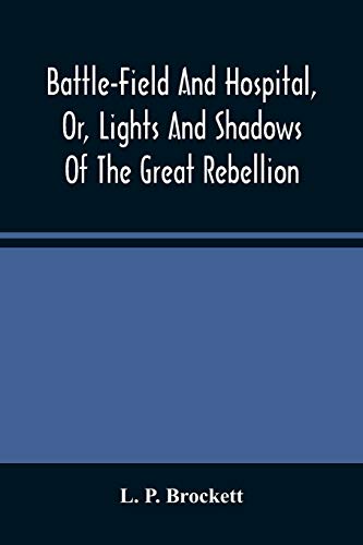 9789354487859: Battle-Field And Hospital, Or, Lights And Shadows Of The Great Rebellion: Including Thrilling Adventures, Daring Deeds, Heroic Exploits, And Wonderful ... Anecdotes, And Humorous Incidents Of The War
