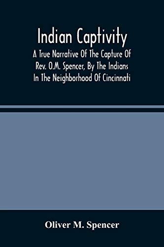 Stock image for Indian Captivity: A True Narrative Of The Capture Of Rev. O.M. Spencer, By The Indians: In The Neighborhood Of Cincinnati for sale by Lucky's Textbooks