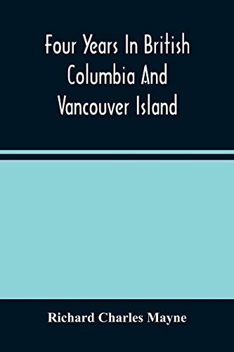 Stock image for Four Years In British Columbia And Vancouver Island : An Account Of Their Forests; Rivers; Coasts; Gold Fields And Resources For Colonisation for sale by Ria Christie Collections