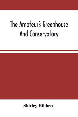9789354488993: The Amateur'S Greenhouse And Conservatory: A Handy Guide To The Construction And Management Of Planthouses, And The Selection, Cultivation, And ... Ornamental Greenhouse And Conservatory Plants