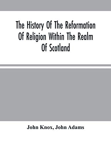 Imagen de archivo de The History Of The Reformation Of Religion Within The Realm Of Scotland: Containing The Manner And By What Persons The Light Of Christ'S Gospel Has . Come By The Means Of That Roman Anti Christ a la venta por Lucky's Textbooks