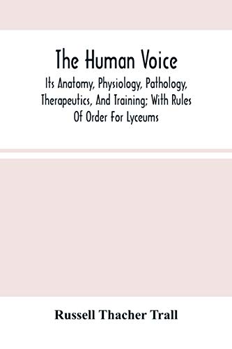 Imagen de archivo de The Human Voice; Its Anatomy, Physiology, Pathology, Therapeutics, And Training; With Rules Of Order For Lyceums a la venta por GF Books, Inc.