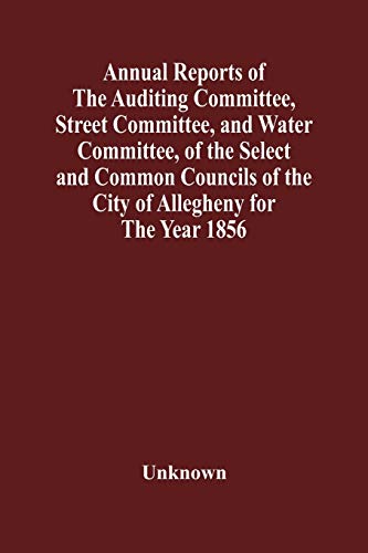 Imagen de archivo de Annual Reports Of The Auditing Committee; Street Committee; And Water Committee; Of The Select And Common Councils Of The City Of Allegheny For The Year 1856 ; Together With A Tabular Statement Of The a la venta por Ria Christie Collections