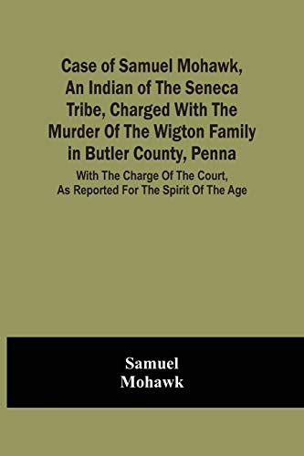Beispielbild fr Case Of Samuel Mohawk, An Indian Of The Seneca Tribe, Charged With The Murder Of The Wigton Family In Butler County, Penna. With The Charge Of The Cou zum Verkauf von Buchpark