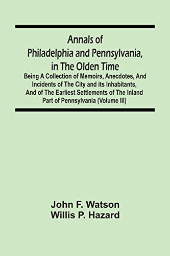 Stock image for Annals Of Philadelphia And Pennsylvania, In The Olden Time: Being A Collection Of Memoirs, Anecdotes, And Incidents Of The City And Its Inhabitants, . The Inland Part Of Pennsylvania (Volume Iii) for sale by Lucky's Textbooks